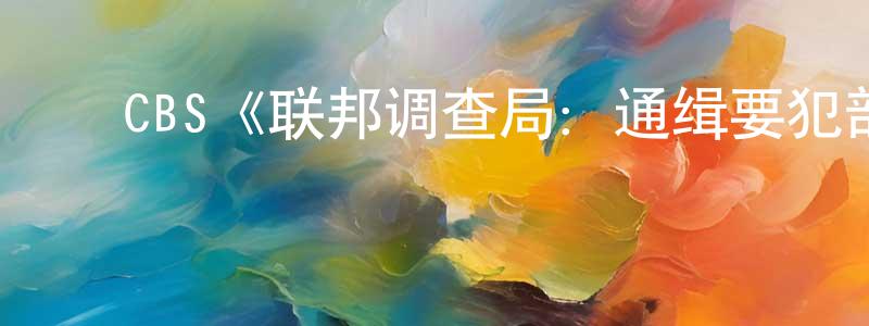 鲍俊涛的动漫综艺大全,CBS《联邦调查局:通缉要犯部第一季》迅雷下载/在线观看/百度云-犯罪/历史载-美剧天堂